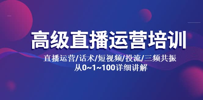 高级直播运营培训 直播运营/话术/短视频/投流/三频共振 从0~1~100详细讲解-宝籍资源