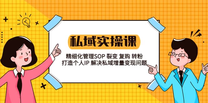 私域实战课程：精细化管理SOP 裂变 复购 转粉 打造个人IP 私域增量变现问题-宝籍资源