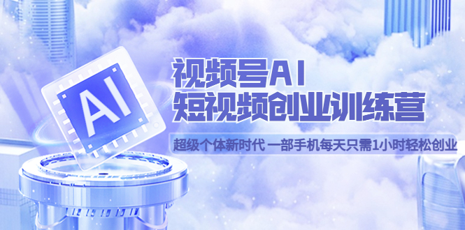 视频号AI短视频创业训练营 超级个体新时代 一部手机每天只需1小时轻松创业-宝籍资源