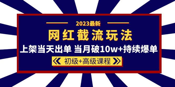 2023网红·同款截流玩法【初级+高级课程】上架当天出单 当月破10w+持续爆单-宝籍资源