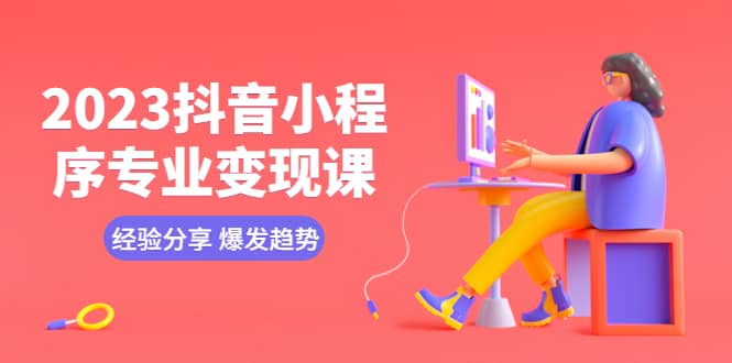 2023抖音小程序专业变现课 经验分享 爆发趋势 变现逻辑 养高权重号 剪辑等-宝籍资源