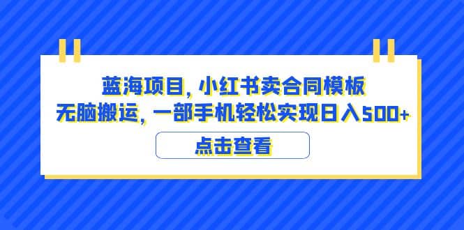 蓝海项目 小红书卖合同模板 无脑搬运 一部手机日入500+（教程+4000份模板）-宝籍资源