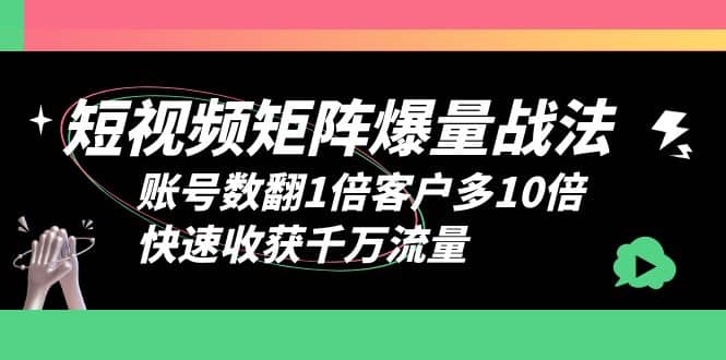 短视频-矩阵爆量战法，账号数翻1倍客户多10倍，快速收获千万流量-宝籍资源