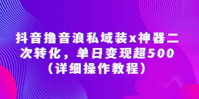 抖音撸音浪私域装x神器二次转化，单日变现超500（详细操作教程）-宝籍资源