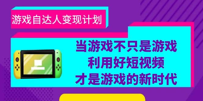 游戏·自达人变现计划，当游戏不只是游戏，利用好短视频才是游戏的新时代-宝籍资源