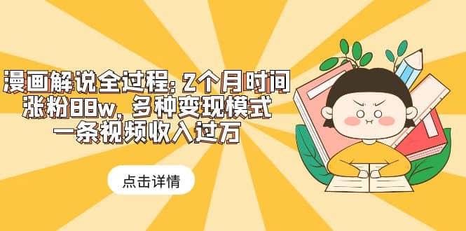 漫画解说全过程：2个月时间涨粉88w，多种变现模式，一条视频收入过万-宝籍资源