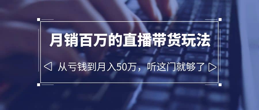 老板必学：月销-百万的直播带货玩法，从亏钱到月入50万，听这门就够了-宝籍资源