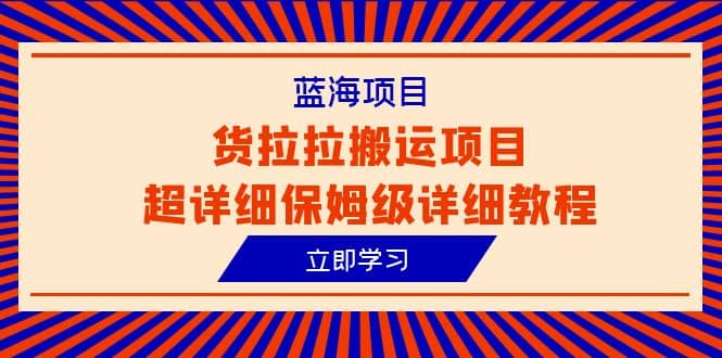 蓝海项目，货拉拉搬运项目超详细保姆级详细教程（6节课）-宝籍资源
