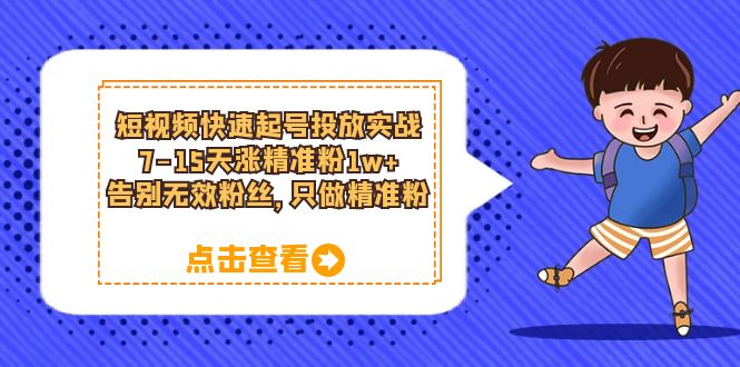 短视频快速起号·投放实战：7-15天涨精准粉1w+，告别无效粉丝，只做精准粉-宝籍资源