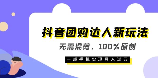 抖音团购达人新玩法，无需混剪，100%原创，一部手机实现月入过万-宝籍资源