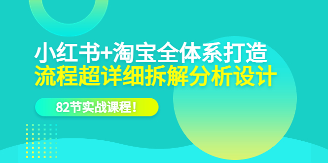 小红书+淘宝·全体系打造，流程超详细拆解分析设计，82节实战课程-宝籍资源