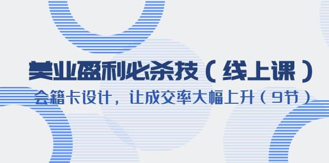 美业盈利·必杀技（线上课）-会籍卡设计，让成交率大幅上升（9节）-宝籍资源