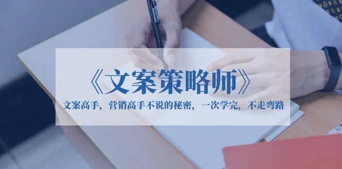 《文案策略师》文案高手，营销高手不说的秘密，一次学完，不走弯路-宝籍资源