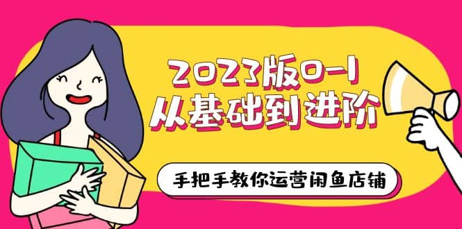 2023版0-1从基础到进阶，手把手教你运营闲鱼店铺（10节视频课）-宝籍资源
