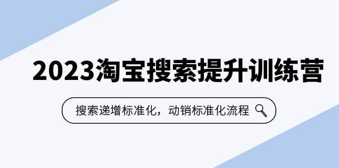 2023淘宝搜索-提升训练营，搜索-递增标准化，动销标准化流程（7节课）-宝籍资源