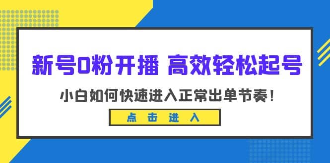 新号0粉开播-高效轻松起号：小白如何快速进入正常出单节奏（10节课）-宝籍资源
