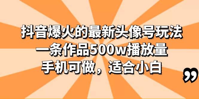 抖音爆火的最新头像号玩法，一条作品500w播放量，手机可做，适合小白-宝籍资源