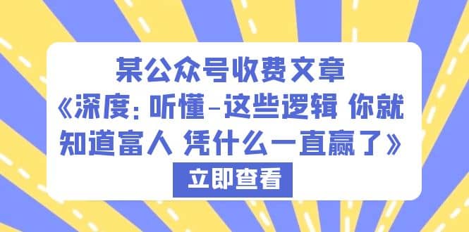 某公众号收费文章《深度：听懂-这些逻辑 你就知道富人 凭什么一直赢了》-宝籍资源