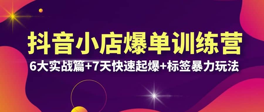 抖音小店爆单训练营VIP线下课：6大实战篇+7天快速起爆+标签暴力玩法(32节)-宝籍资源