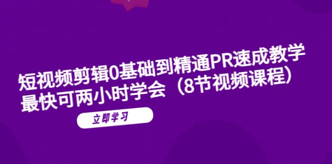短视频剪辑0基础到精通PR速成教学：最快可两小时学会（8节视频课程）-宝籍资源