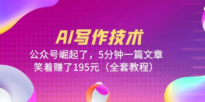 AI写作技术：公众号崛起了，5分钟一篇文章，笑着赚了195元（全套教程）-宝籍资源