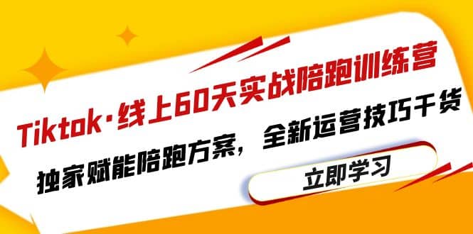 Tiktok·线上60天实战陪跑训练营，独家赋能陪跑方案，全新运营技巧干货-宝籍资源
