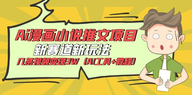 Ai漫画小说推文项目，新赛道新玩法，几条视频变现3W（AI工具+教程）-宝籍资源