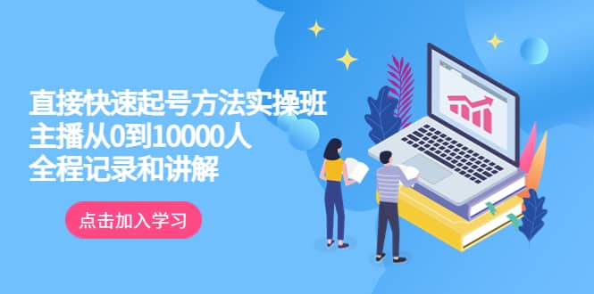 真正的直接快速起号方法实操班：主播从0到10000人的全程记录和讲解-宝籍资源