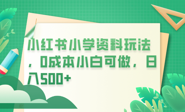 小红书小学资料玩法，0成本小白可做日入500+（教程+资料）-宝籍资源