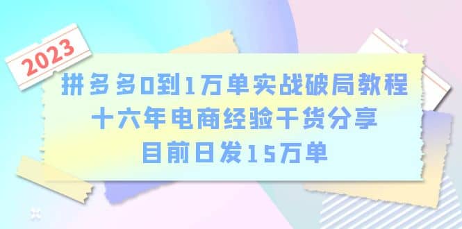 拼多多0到1万单实战破局教程，十六年电商经验干货分享，目前日发15万单-宝籍资源