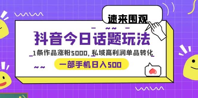抖音今日话题玩法，1条作品涨粉5000，私域高利润单品转化 一部手机日入500-宝籍资源