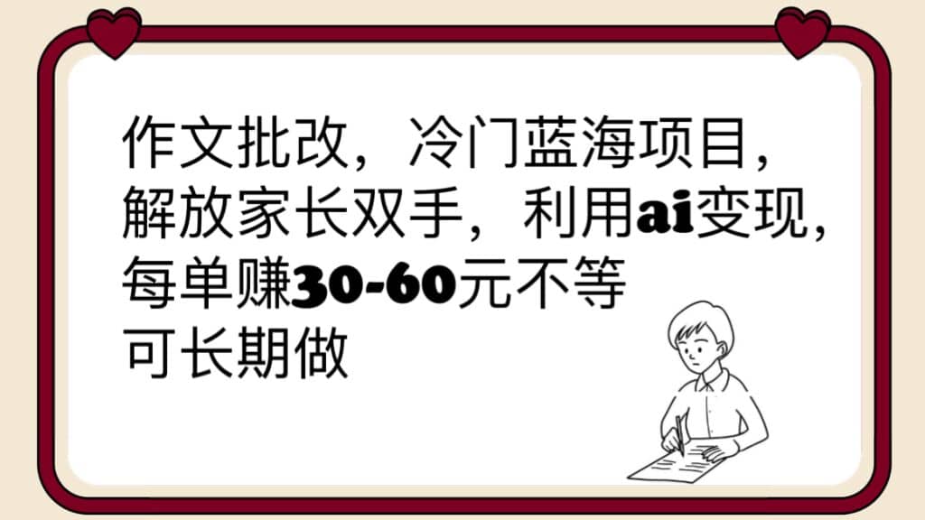 作文批改，冷门蓝海项目，解放家长双手，利用ai变现，每单赚30-60元不等-宝籍资源