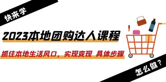 2023本地团购达人课程：抓住本地生活风口，实现变现 具体步骤（22节课）-宝籍资源