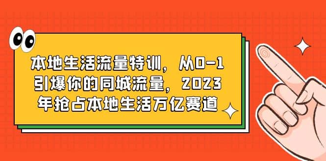本地生活流量特训，从0-1引爆你的同城流量，2023年抢占本地生活万亿赛道-宝籍资源