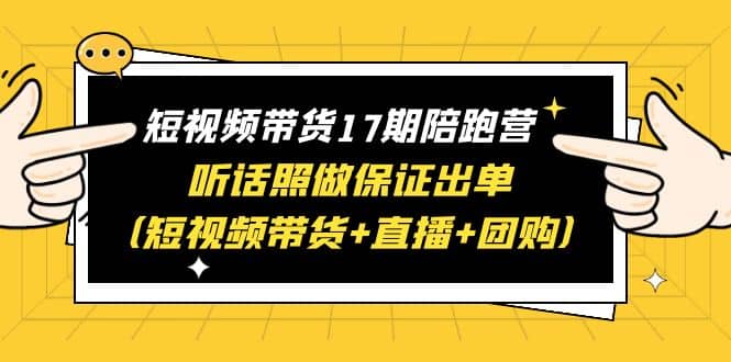短视频带货17期陪跑营 听话照做保证出单（短视频带货+直播+团购）-宝籍资源