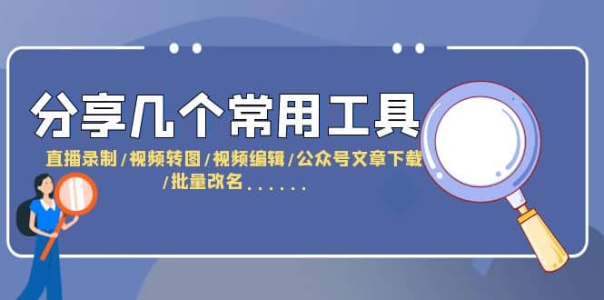分享几个常用工具 直播录制/视频转图/视频编辑/公众号文章下载/改名……-宝籍资源