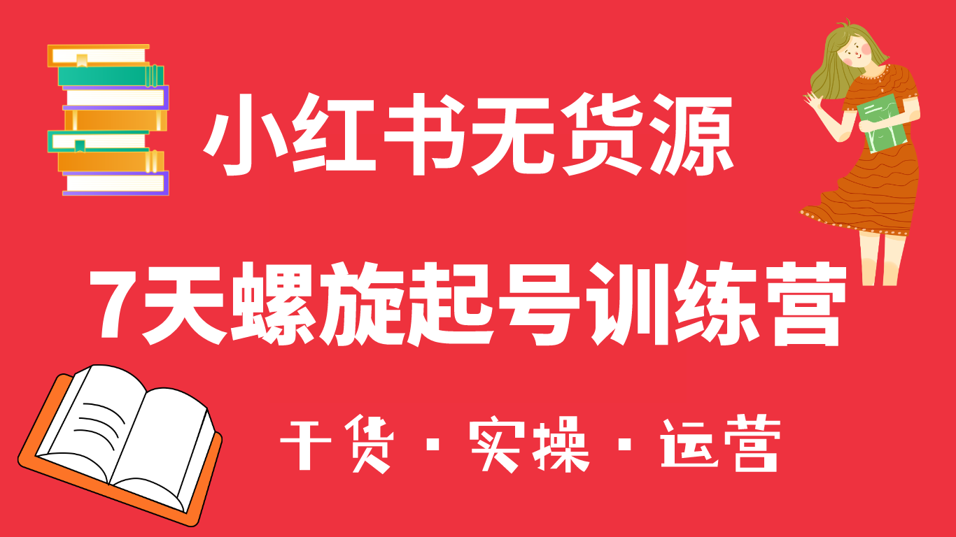 小红书7天螺旋起号训练营，小白也能轻松起店（干货+实操+运营）-宝籍资源