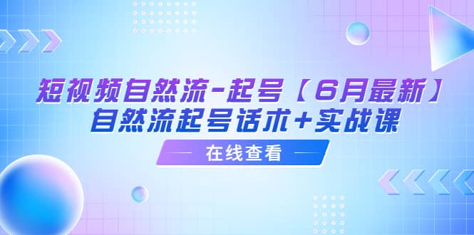 短视频自然流-起号【6月最新】自然流起号话术+实战课-宝籍资源
