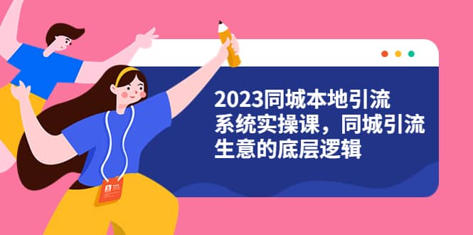 2023同城本地引流系统实操课，同城引流生意的底层逻辑（31节视频课）-宝籍资源
