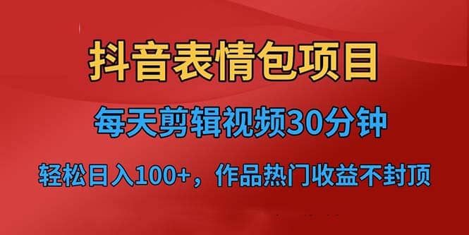抖音表情包项目，每天剪辑表情包上传短视频平台，日入3位数+已实操跑通-宝籍资源