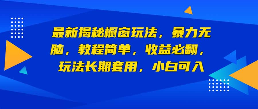最新揭秘橱窗玩法，暴力无脑，收益必翻，玩法长期套用，小白可入-宝籍资源