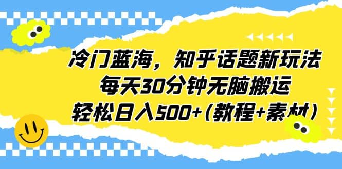冷门蓝海，知乎话题新玩法，每天30分钟无脑搬运，轻松日入500+(教程+素材)-宝籍资源