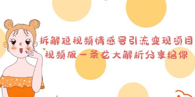 拆解短视频情感号引流变现项目，视频版一条龙大解析分享给你-宝籍资源