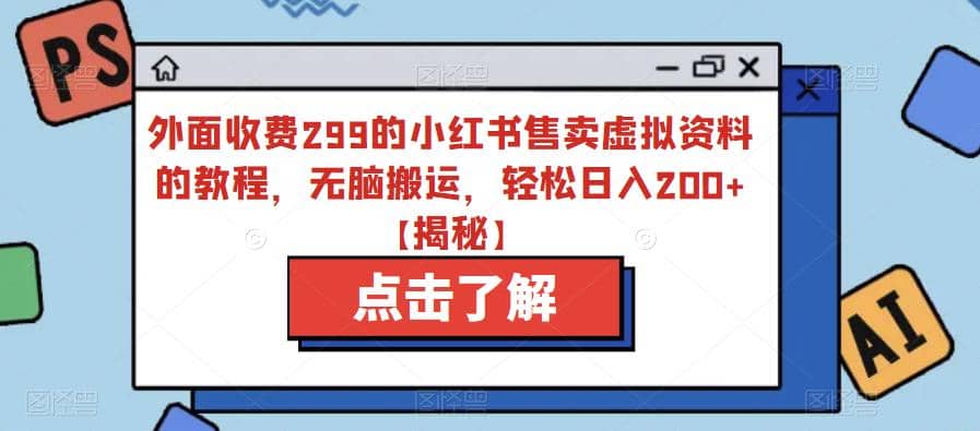 外面收费299的小红书售卖虚拟资料的教程，无脑搬运，轻松日入200+【揭秘】-宝籍资源