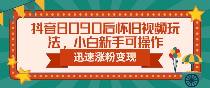 抖音8090后怀旧视频玩法，小白新手可操作，迅速涨粉变现（教程+素材）-宝籍资源
