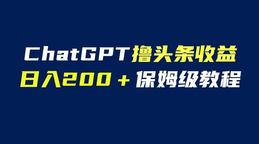 GPT解放双手撸头条收益，日入200保姆级教程，自媒体小白无脑操作-宝籍资源