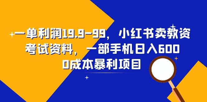 一单利润19.9-99，小红书卖教资考试资料，一部手机日入600（教程+资料）-宝籍资源