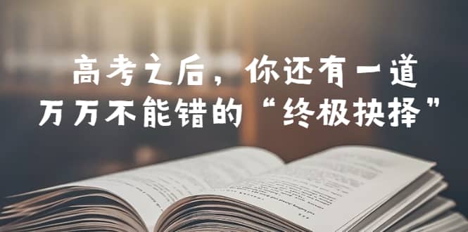 某公众号付费文章——高考-之后，你还有一道万万不能错的“终极抉择”-宝籍资源