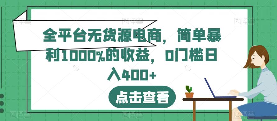 全平台无货源电商，简单暴利1000%的收益，0门槛日入400+【揭秘】-宝籍资源