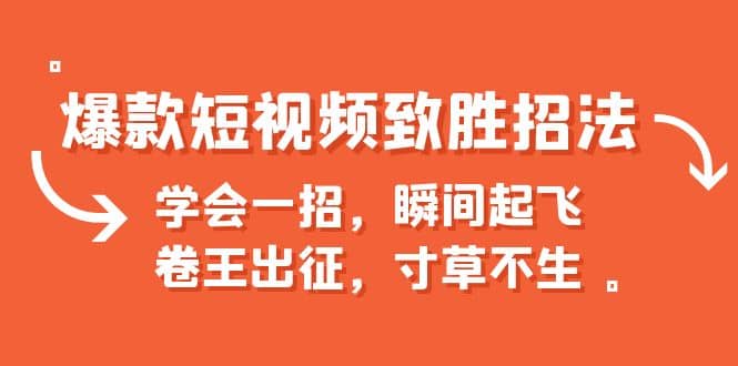 爆款短视频致胜招法，学会一招，瞬间起飞，卷王出征，寸草不生-宝籍资源